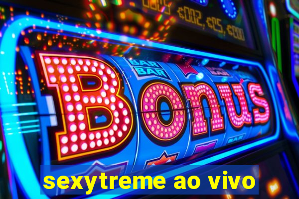 sexytreme ao vivo